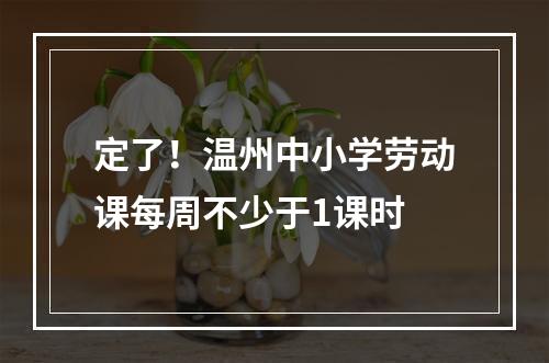 定了！温州中小学劳动课每周不少于1课时