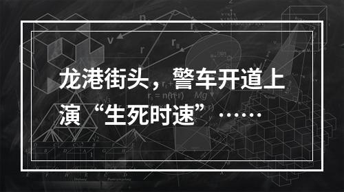 龙港街头，警车开道上演“生死时速”……