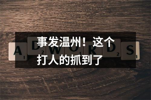 事发温州！这个打人的抓到了