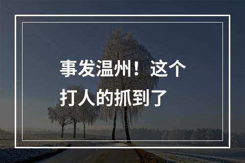 事发温州！这个打人的抓到了