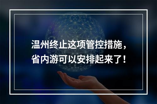 温州终止这项管控措施，省内游可以安排起来了！