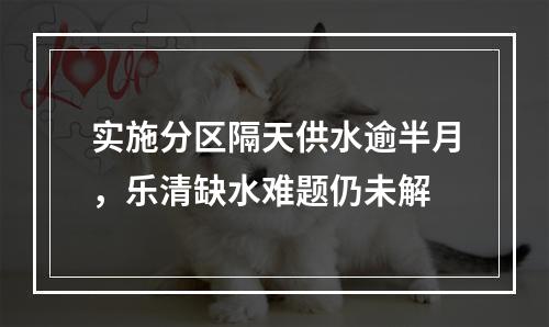 实施分区隔天供水逾半月，乐清缺水难题仍未解