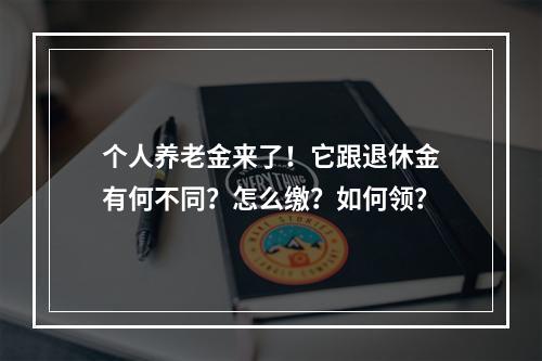 个人养老金来了！它跟退休金有何不同？怎么缴？如何领？
