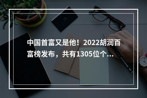 中国首富又是他！2022胡润百富榜发布，共有1305位个人财富50亿元以上的企业 ...