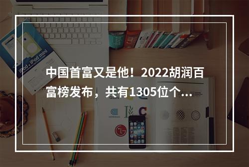 中国首富又是他！2022胡润百富榜发布，共有1305位个人财富50亿元以上的企业 ...