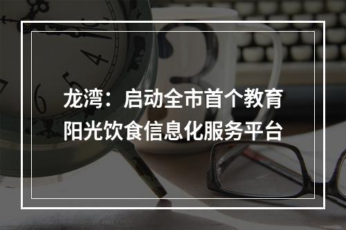 龙湾：启动全市首个教育阳光饮食信息化服务平台