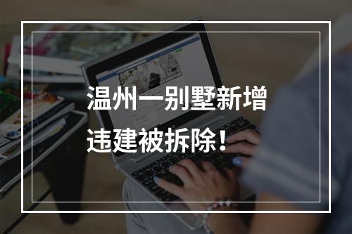 温州一别墅新增违建被拆除！