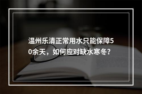 温州乐清正常用水只能保障50余天，如何应对缺水寒冬？