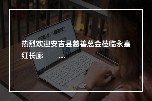 热烈欢迎安吉县慈善总会莅临永嘉红长廊                        交流学习！