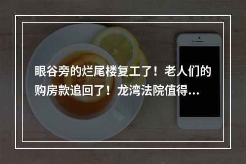 眼谷旁的烂尾楼复工了！老人们的购房款追回了！龙湾法院值得点赞！