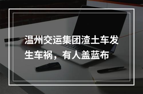 温州交运集团渣土车发生车祸，有人盖蓝布