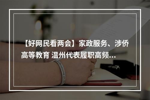 【好网民看两会】家政服务、涉侨高等教育 温州代表履职高频聚焦“民生”