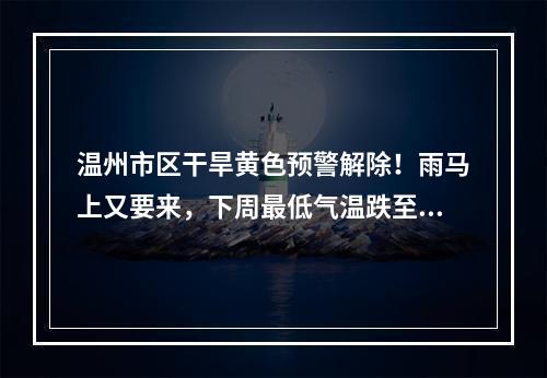 温州市区干旱黄色预警解除！雨马上又要来，下周最低气温跌至……