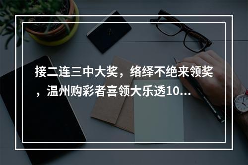 接二连三中大奖，络绎不绝来领奖，温州购彩者喜领大乐透1032万