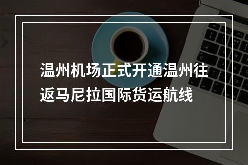 温州机场正式开通温州往返马尼拉国际货运航线
