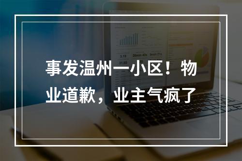 事发温州一小区！物业道歉，业主气疯了