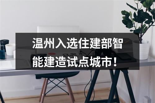 温州入选住建部智能建造试点城市！