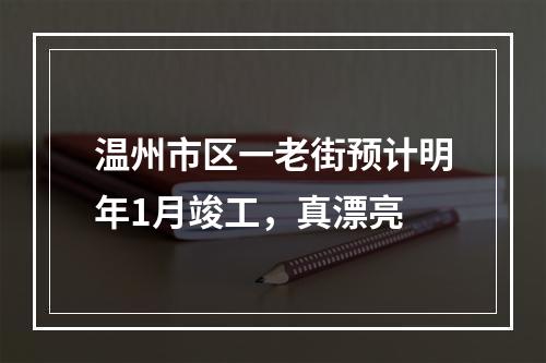 温州市区一老街预计明年1月竣工，真漂亮