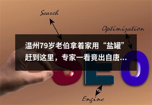 温州79岁老伯拿着家用“盐罐”赶到这里，专家一看竟出自唐代……