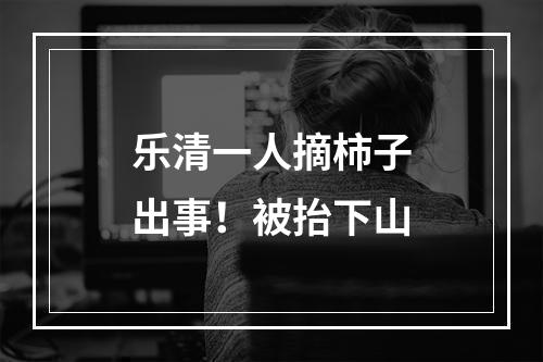 乐清一人摘柿子出事！被抬下山