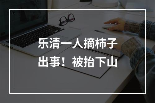 乐清一人摘柿子出事！被抬下山