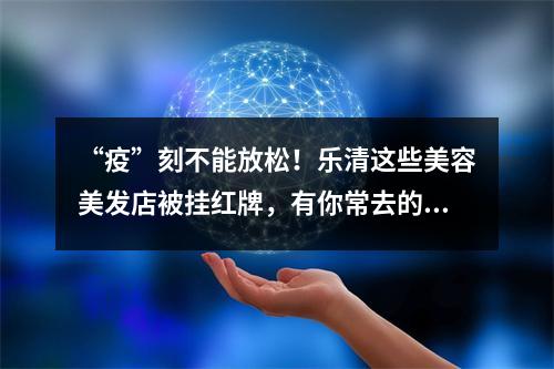 “疫”刻不能放松！乐清这些美容美发店被挂红牌，有你常去的吗？