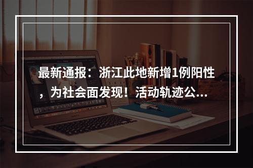 最新通报：浙江此地新增1例阳性，为社会面发现！活动轨迹公布