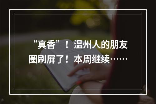 “真香”！温州人的朋友圈刷屏了！本周继续……