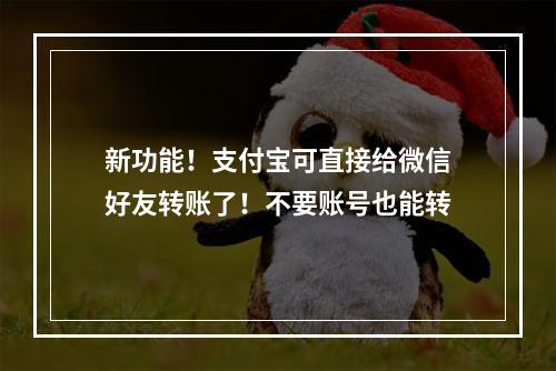 新功能！支付宝可直接给微信好友转账了！不要账号也能转