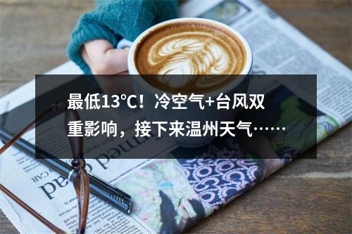最低13℃！冷空气+台风双重影响，接下来温州天气……