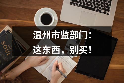 温州市监部门：这东西，别买！