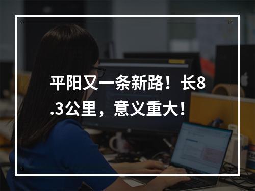 平阳又一条新路！长8.3公里，意义重大！