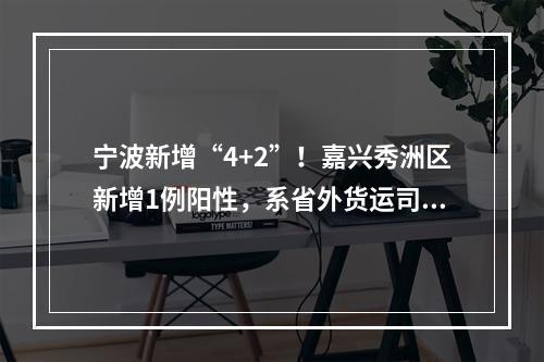 宁波新增“4+2”！嘉兴秀洲区新增1例阳性，系省外货运司机，相关活动轨迹公布