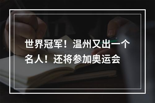 世界冠军！温州又出一个名人！还将参加奥运会