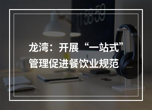 龙湾：开展“一站式”管理促进餐饮业规范