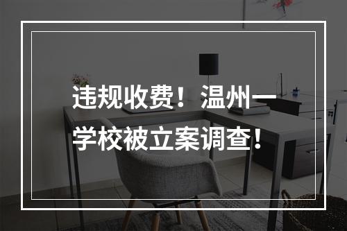 违规收费！温州一学校被立案调查！