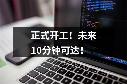 正式开工！未来10分钟可达！