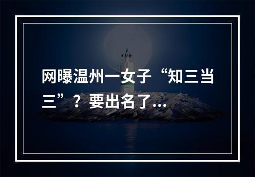 网曝温州一女子“知三当三”？要出名了...