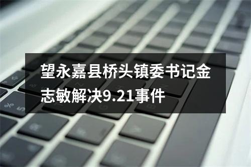 望永嘉县桥头镇委书记金志敏解决9.21事件