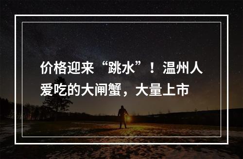 价格迎来“跳水”！温州人爱吃的大闸蟹，大量上市