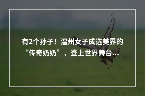 有2个孙子！温州女子成选美界的“传奇奶奶”，登上世界舞台！