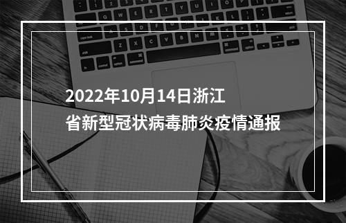 2022年10月14日浙江省新型冠状病毒肺炎疫情通报