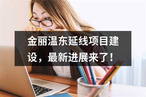 金丽温东延线项目建设，最新进展来了！