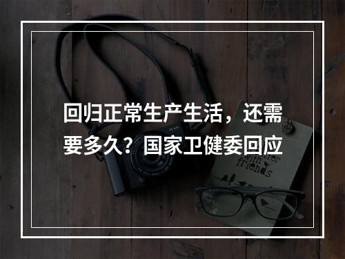 回归正常生产生活，还需要多久？国家卫健委回应