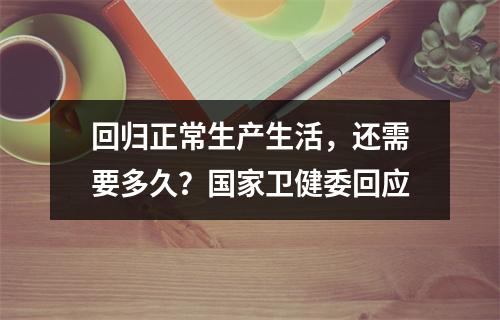 回归正常生产生活，还需要多久？国家卫健委回应