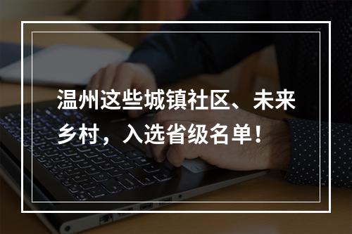 温州这些城镇社区、未来乡村，入选省级名单！