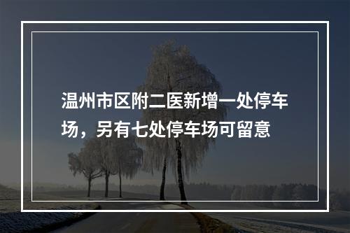 温州市区附二医新增一处停车场，另有七处停车场可留意