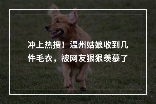 冲上热搜！温州姑娘收到几件毛衣，被网友狠狠羡慕了