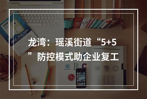龙湾：瑶溪街道“5+5”防控模式助企业复工