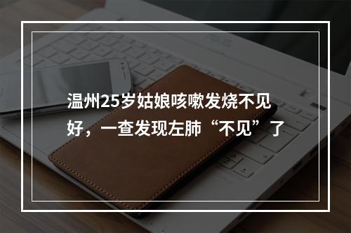 温州25岁姑娘咳嗽发烧不见好，一查发现左肺“不见”了